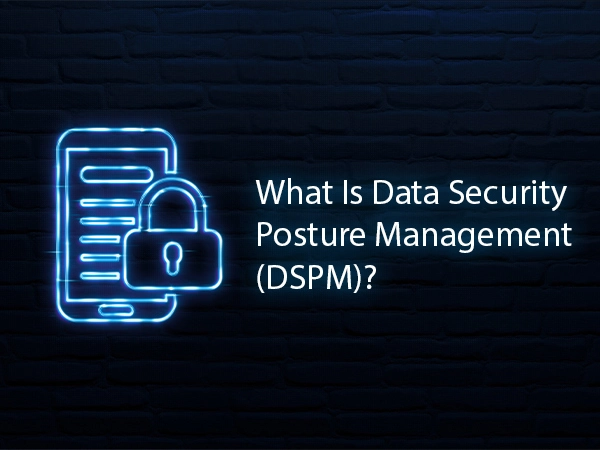 What Is Data Security Posture Management (DSPM)?